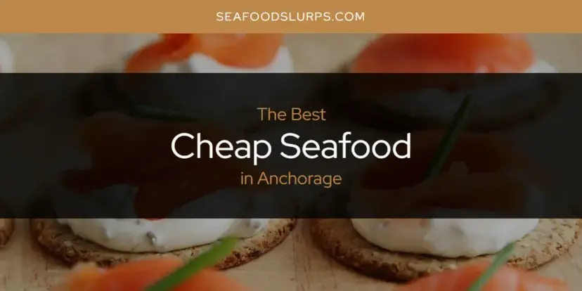 The Absolute Best Cheap Seafood in Anchorage  [Updated 2024]