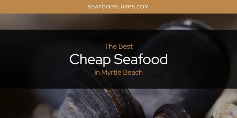 Myrtle Beach's Best Cheap Seafood [Updated 2024]