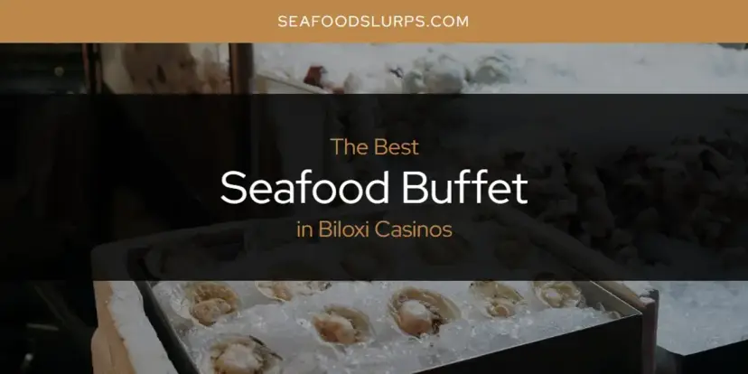 The Absolute Best Seafood Buffet in Biloxi Casinos  [Updated 2024]