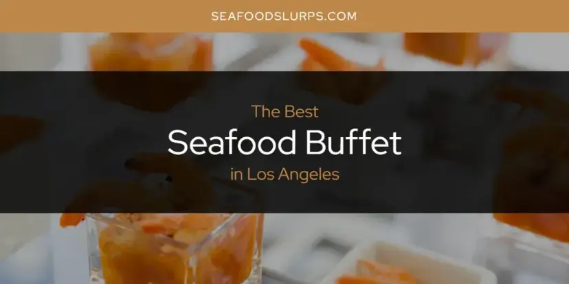 Los Angeles' Best Seafood Buffet [Updated 2024]