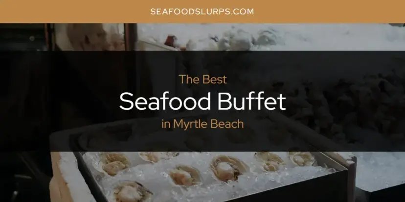 Myrtle Beach's Best Seafood Buffet [Updated 2024]