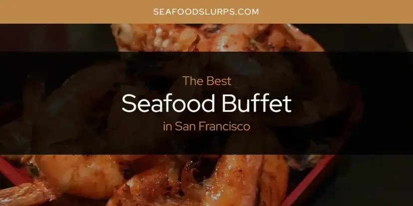San Francisco's Best Seafood Buffet [Updated 2024]