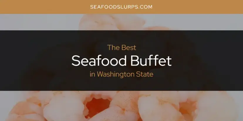 Washington State's Best Seafood Buffet [Updated 2024]