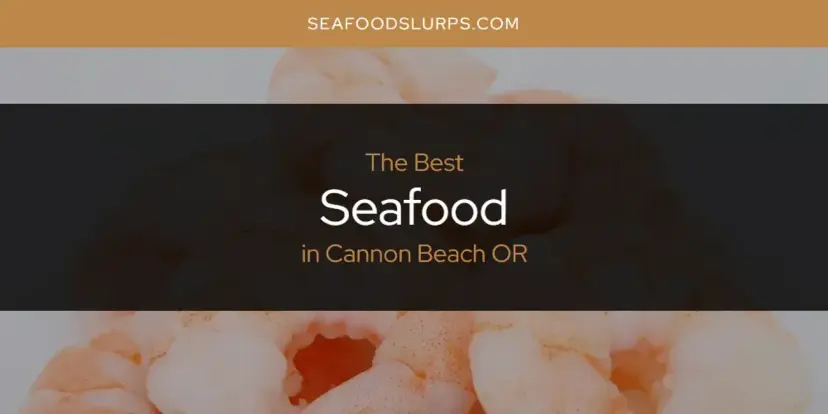 The Absolute Best Seafood in Cannon Beach or  [Updated 2024]