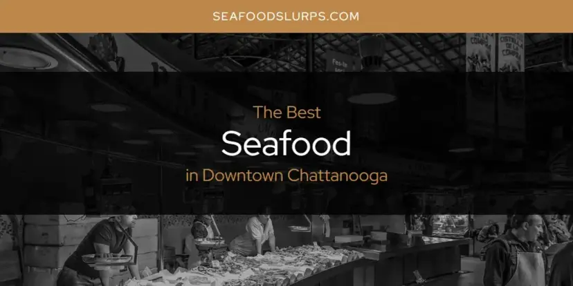 The Absolute Best Seafood in Downtown Chattanooga  [Updated 2024]