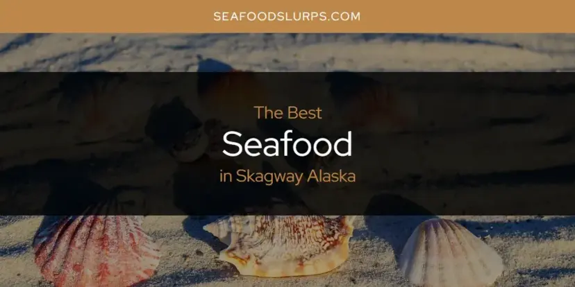 Skagway Alaska's Best Seafood [Updated 2024]
