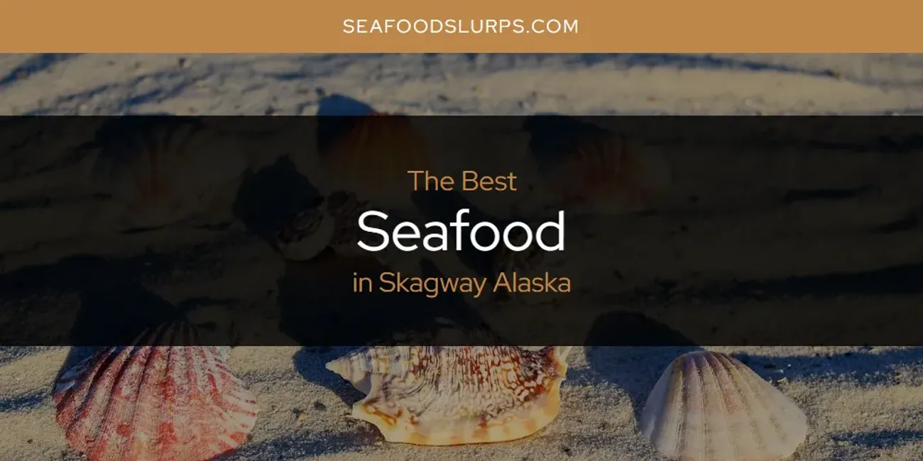 Skagway Alaska's Best Seafood [Updated 2025]